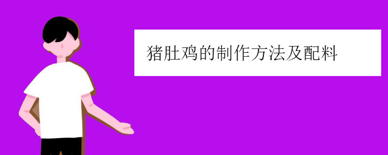 猪肚鸡的制作方法及配料（猪肚鸡怎么做更好）