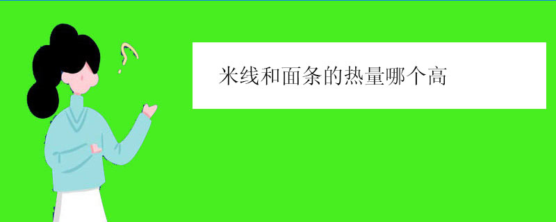 米线和面条的热量哪个高（吃面容易胖还是吃米线容易胖）